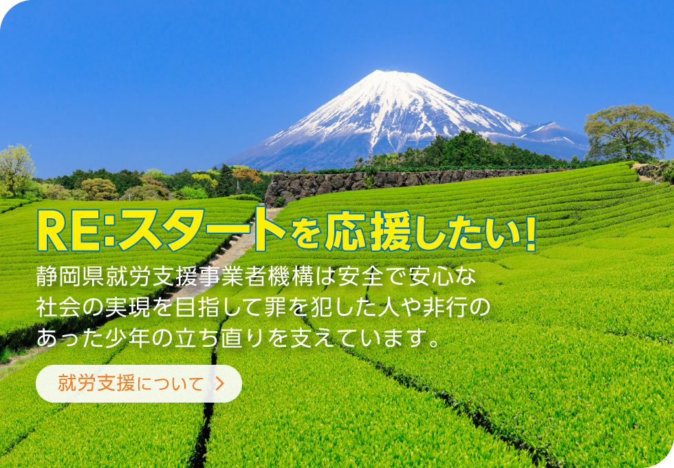 「就労支援について」静岡県就労支援事業者機構は安全で安心な社会の実現を目指して罪を犯した人や非行のあった少年の立ち直りを支えています。